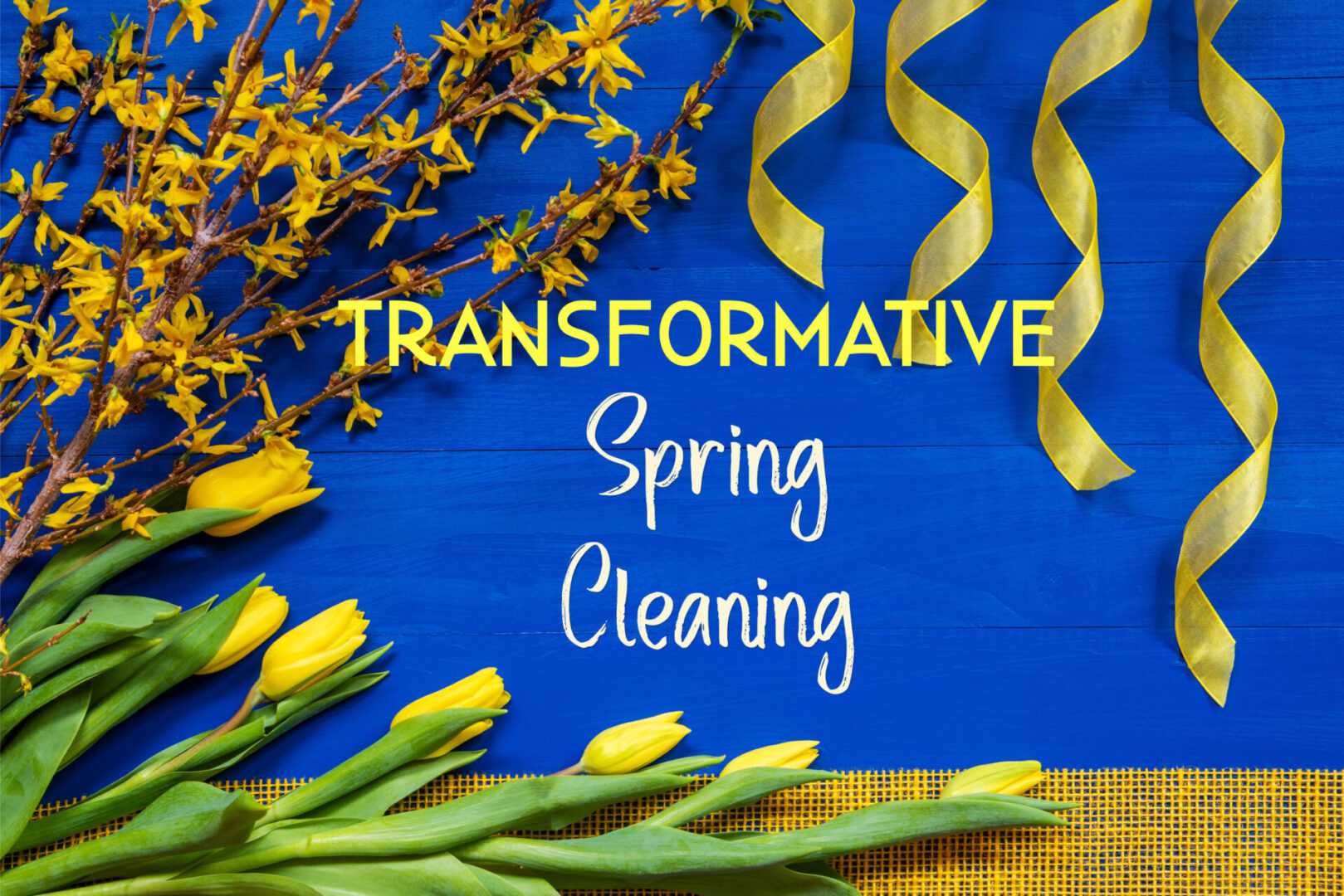 "Transformative Spring Cleaning" in white and yellow letters on a blue background with yellow  tulips and ribbons